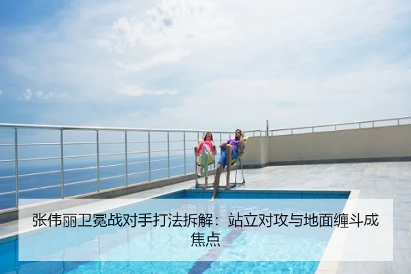 张伟丽卫冕战对手打法拆解：站立对攻与地面缠斗成焦点